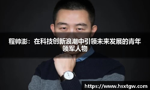 程帅澎:在科技创新浪潮中引领未来发展的青年领军人物