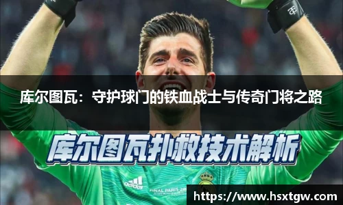 库尔图瓦:守护球门的铁血战士与传奇门将之路