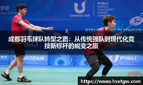 成都羽毛球队转型之路：从传统强队到现代化竞技新标杆的蜕变之旅