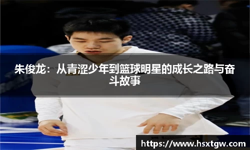 朱俊龙：从青涩少年到篮球明星的成长之路与奋斗故事