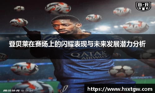 登贝莱在赛场上的闪耀表现与未来发展潜力分析