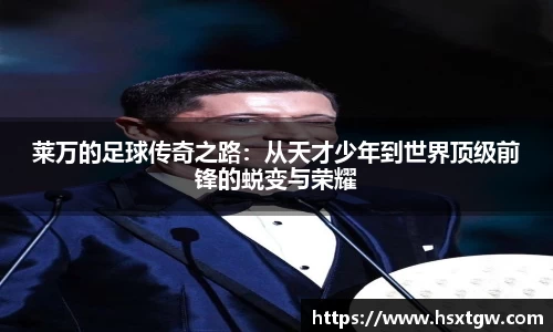 莱万的足球传奇之路：从天才少年到世界顶级前锋的蜕变与荣耀